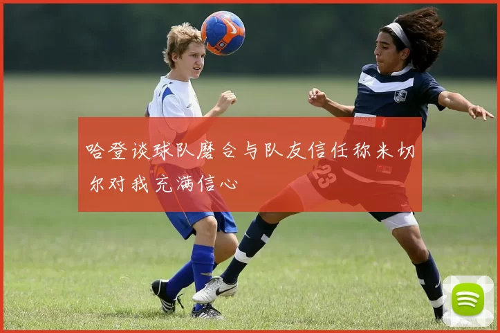 哈登谈球队磨合与队友信任称米切尔对我充满信心