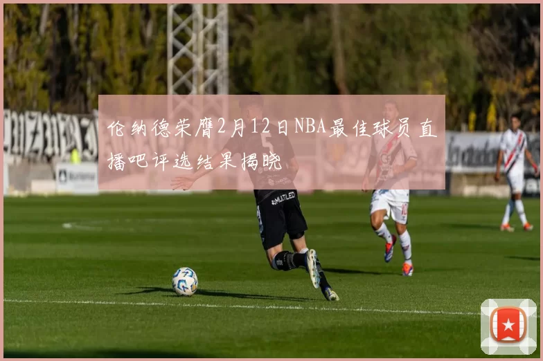 伦纳德荣膺2月12日NBA最佳球员直播吧评选结果揭晓