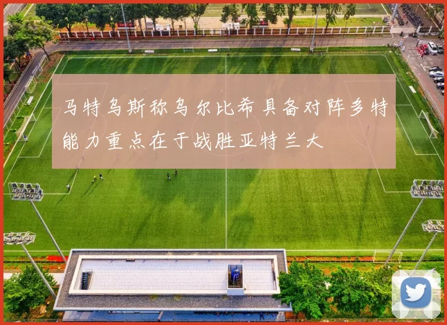 马特乌斯称乌尔比希具备对阵多特能力重点在于战胜亚特兰大
