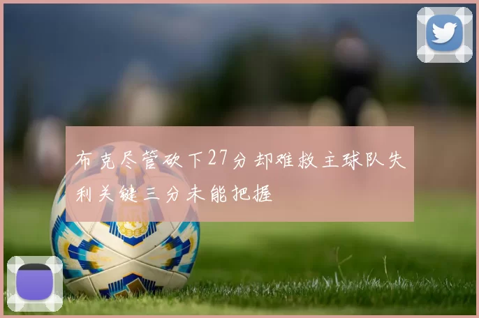 布克尽管砍下27分却难救主球队失利关键三分未能把握