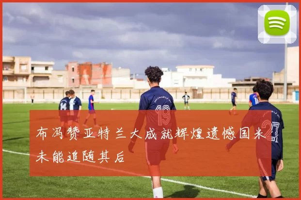 布冯赞亚特兰大成就辉煌遗憾国米未能追随其后