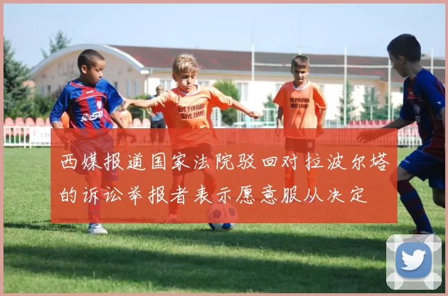 西媒报道国家法院驳回对拉波尔塔的诉讼举报者表示愿意服从决定