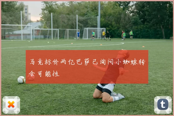 马竞标价两亿巴萨已询问小蜘蛛转会可能性