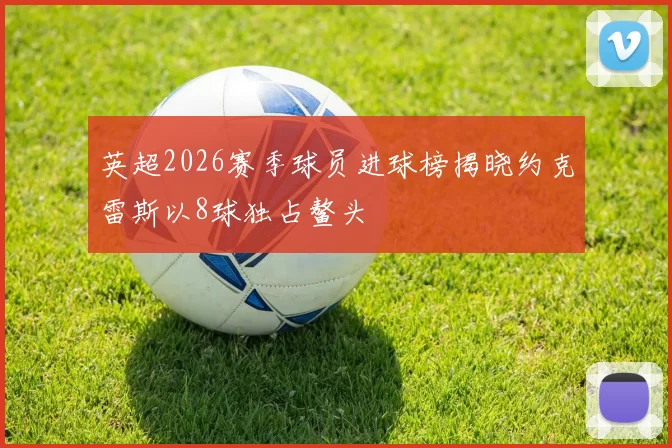 英超2026赛季球员进球榜揭晓约克雷斯以8球独占鳌头