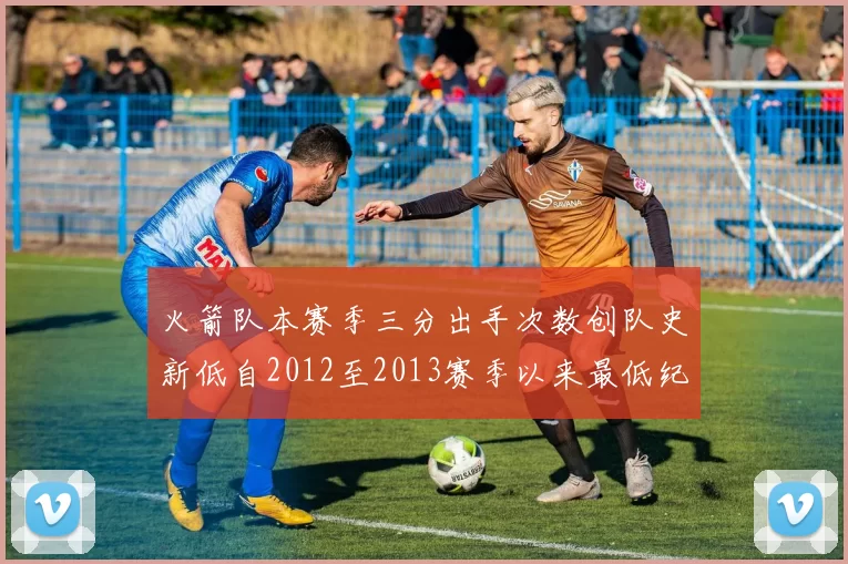 火箭队本赛季三分出手次数创队史新低自2012至2013赛季以来最低纪录