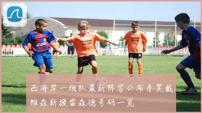 西海岸一线队最新阵容公布李昊戴维森新援雷森德号码一览
