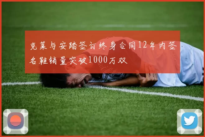 克莱与安踏签订终身合同12年内签名鞋销量突破1000万双