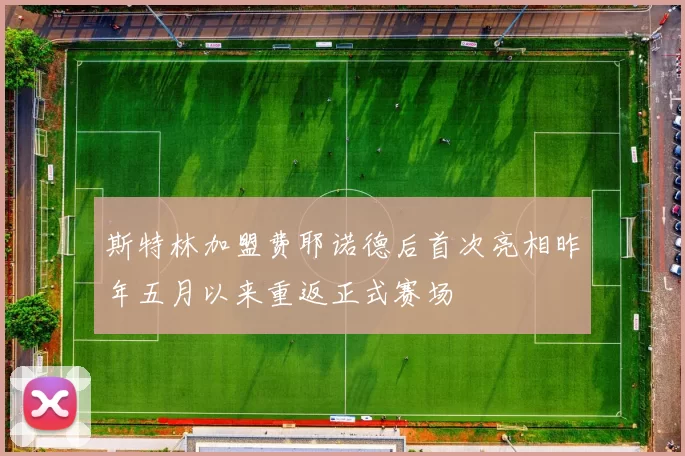 斯特林加盟费耶诺德后首次亮相昨年五月以来重返正式赛场